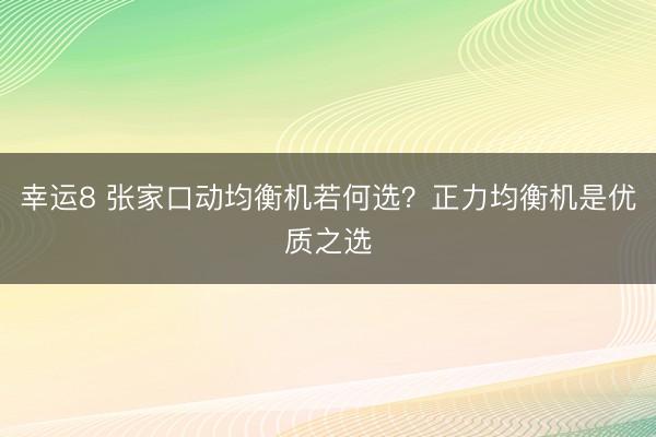 幸運8 張家口動均衡機若何選？正力均衡機是優質之選