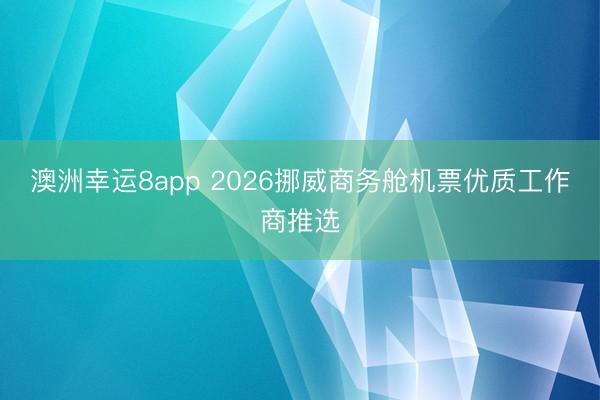 澳洲幸運8app 2026挪威商務艙機票優質工作商推選