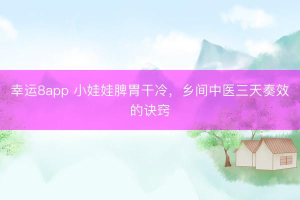 幸運8app 小娃娃脾胃干冷,鄉間中醫三天奏效的訣竅