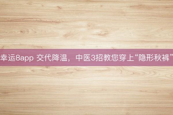 幸運8app 交代降溫，中醫3招教您穿上“隱形秋褲”