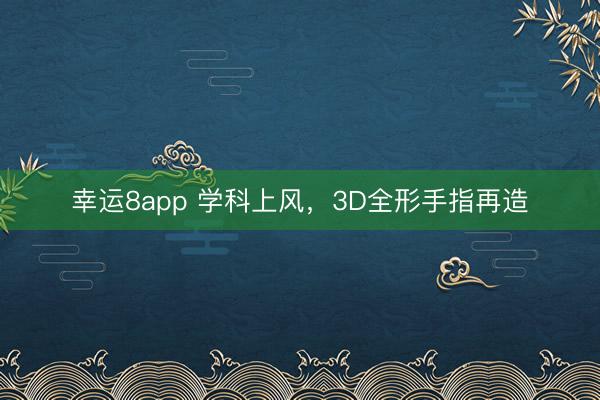 幸運8app 學科上風，3D全形手指再造
