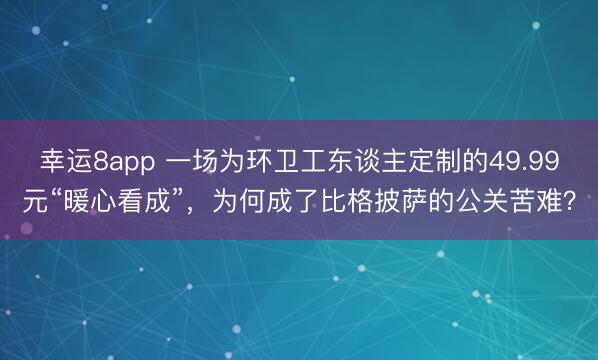 幸運(yùn)8app 一場(chǎng)為環(huán)衛(wèi)工東談主定制的49.99元“暖心看成”，為何成了比格披薩的公關(guān)苦難？