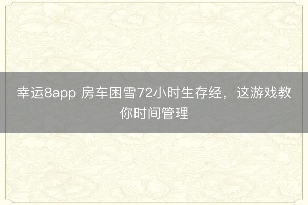 幸運8app 房車困雪72小時生存經，這游戲教你時間管理