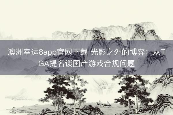 澳洲幸運8app官網(wǎng)下載 光影之外的博弈:從TGA提名談國產(chǎn)游戲合規(guī)問題