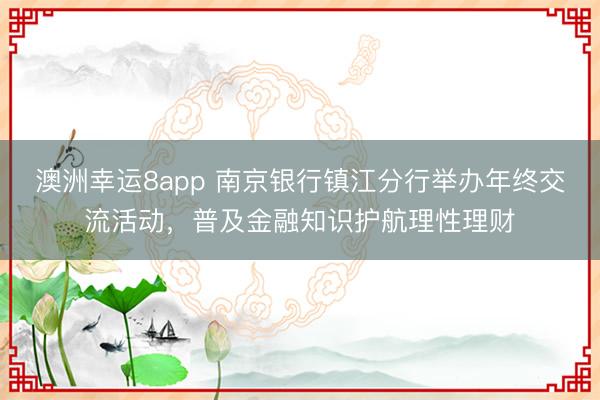 澳洲幸運(yùn)8app 南京銀行鎮(zhèn)江分行舉辦年終交流活動(dòng),普及金融知識(shí)護(hù)航理性理財(cái)
