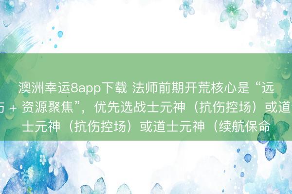 澳洲幸運8app下載 法師前期開荒核心是 “遠程群清 + 元神承傷 + 資源聚焦”,優(yōu)先選戰(zhàn)士元神(抗傷控場)或道士元神(續(xù)航保命