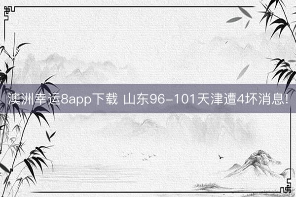 澳洲幸運8app下載 山東96-101天津遭4壞消息!