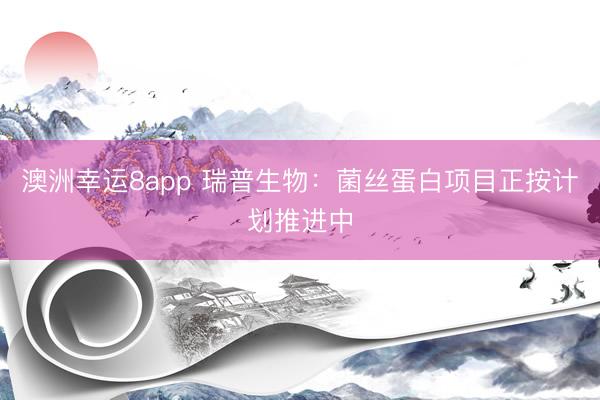 澳洲幸運8app 瑞普生物:菌絲蛋白項目正按計劃推進(jìn)中