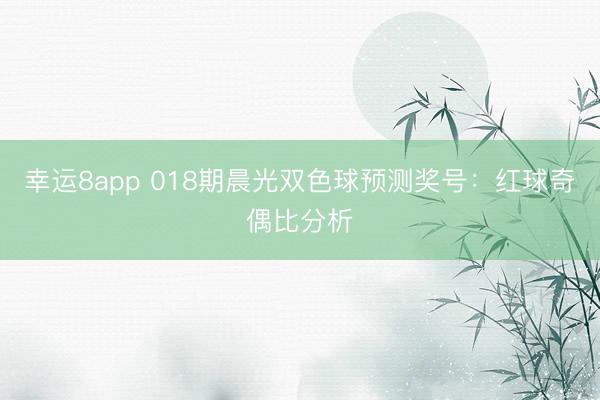 幸運(yùn)8app 018期晨光雙色球預(yù)測獎號:紅球奇偶比分析