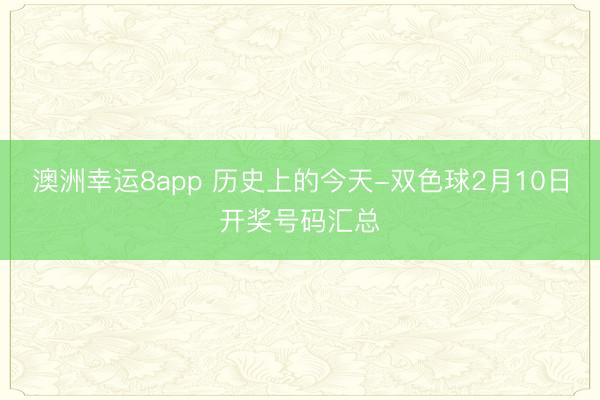 澳洲幸運(yùn)8app 歷史上的今天-雙色球2月10日開獎號碼匯總