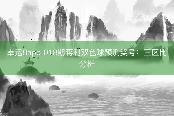幸運8app 018期蔣利雙色球預測獎號：三區比分析