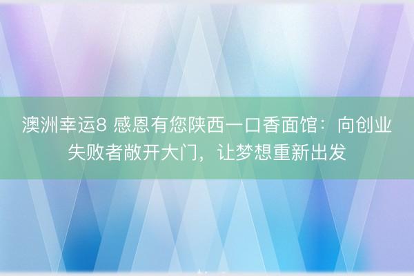澳洲幸運8 感恩有您陜西一口香面館:向創業失敗者敞開大門,讓夢想重新出發