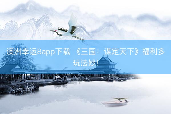 澳洲幸運8app下載 《三國:謀定天下》福利多玩法妙!