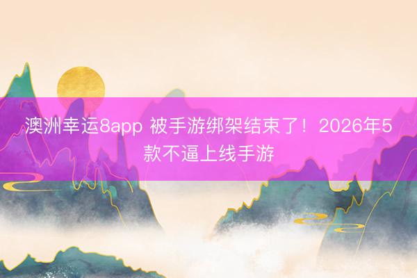 澳洲幸運(yùn)8app 被手游綁架結(jié)束了！2026年5款不逼上線手游