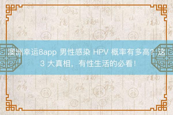 澳洲幸運(yùn)8app 男性感染 HPV 概率有多高？這 3 大真相，有性生活的必看！