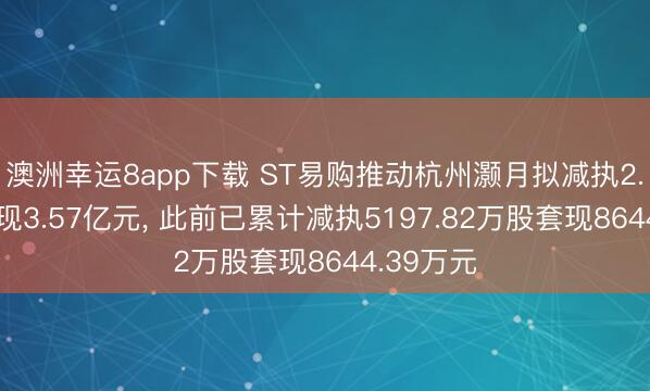 澳洲幸運8app下載 ST易購推動杭州灝月擬減執2.3億股套現3.57億元， 此前已累計減執5197.82萬股套現8644.39萬元