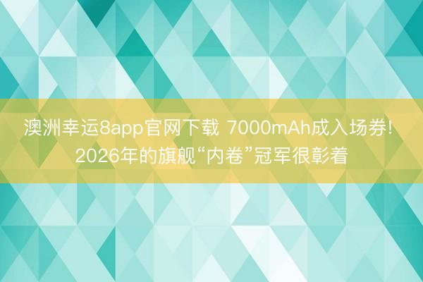 澳洲幸運8app官網下載 7000mAh成入場券! 2026年的旗艦“內卷”冠軍很彰著