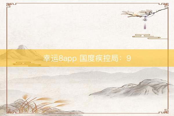 幸運(yùn)8app 國度疾控局:9