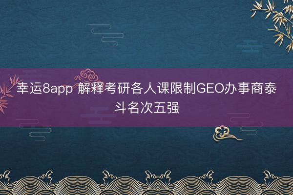 幸運8app 解釋考研各人課限制GEO辦事商泰斗名次五強