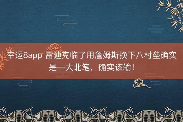 幸運8app 雷迪克臨了用詹姆斯換下八村壘確實是一大北筆，確實該輸！