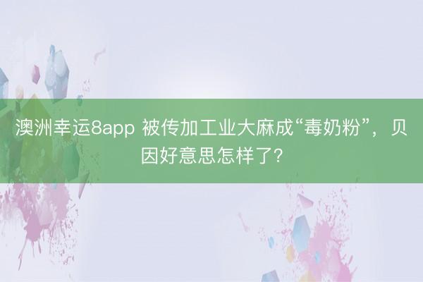 澳洲幸運(yùn)8app 被傳加工業(yè)大麻成“毒奶粉”，貝因好意思怎樣了？