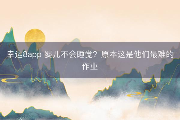 幸運(yùn)8app 嬰兒不會(huì)睡覺(jué)？原本這是他們最難的作業(yè)