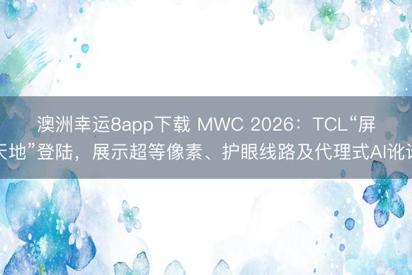 澳洲幸運(yùn)8app下載 MWC 2026：TCL“屏天地”登陸，展示超等像素、護(hù)眼線(xiàn)路及代理式AI訛詐
